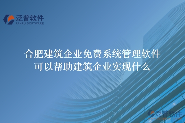 合肥建筑企業(yè)免費(fèi)系統(tǒng)管理軟件可以幫助建筑企業(yè)實現(xiàn)什么