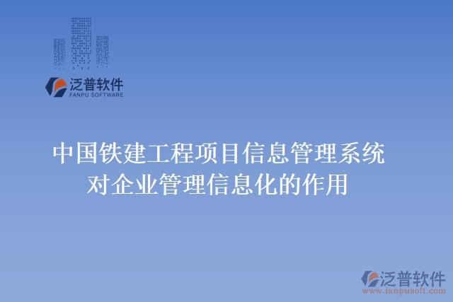 中國鐵建工程項目信息管理系統(tǒng)對企業(yè)管理信息化的作用