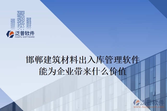 邯鄲建筑材料出入庫管理軟件能為企業(yè)帶來什么價值