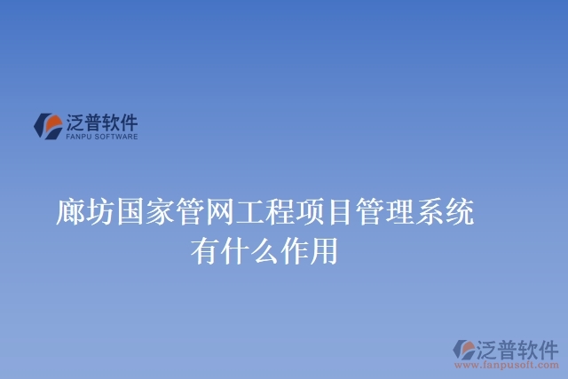 廊坊國(guó)家管網(wǎng)工程項(xiàng)目管理系統(tǒng)有什么作用