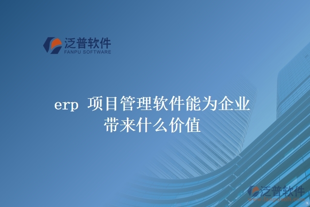 erp 項(xiàng)目管理軟件能為企業(yè)帶來(lái)什么價(jià)值