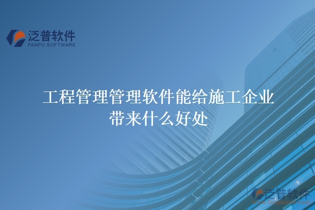 工程管理管理軟件能給施工企業(yè)帶來(lái)什么好處