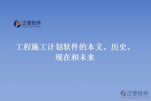 工程施工計(jì)劃軟件的本義、歷史、現(xiàn)在和未來