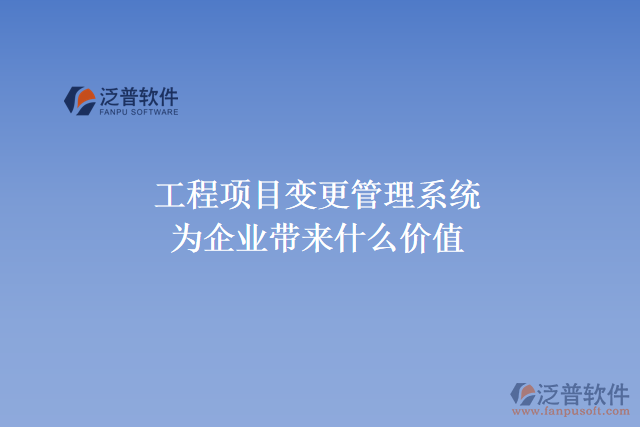 工程項目變更管理系統(tǒng)能為企業(yè)帶來什么價值