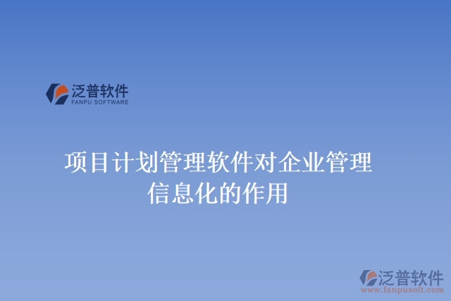 項目計劃管理軟件對企業(yè)管理信息化的作用