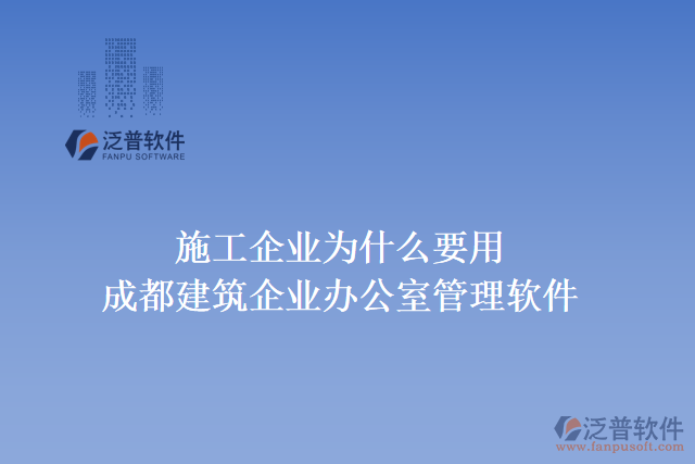 施工企業(yè)為什么要用成都建筑企業(yè)辦公室管理軟件