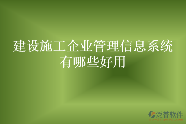 建設(shè)施工企業(yè)管理信息系統(tǒng)有哪些好用