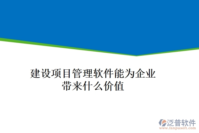 建設(shè)項(xiàng)目管理軟件能為企業(yè)帶來什么價(jià)值