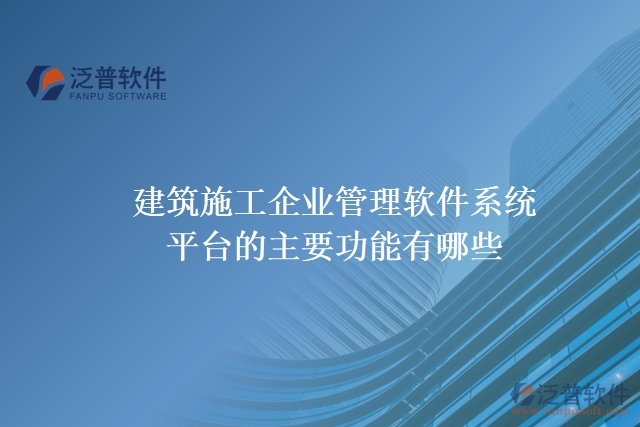 建筑施工企業(yè)管理軟件系統(tǒng)平臺(tái)的主要功能有哪些