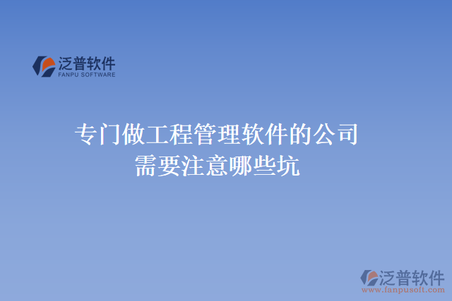 專門做工程管理軟件的公司需要注意哪些坑