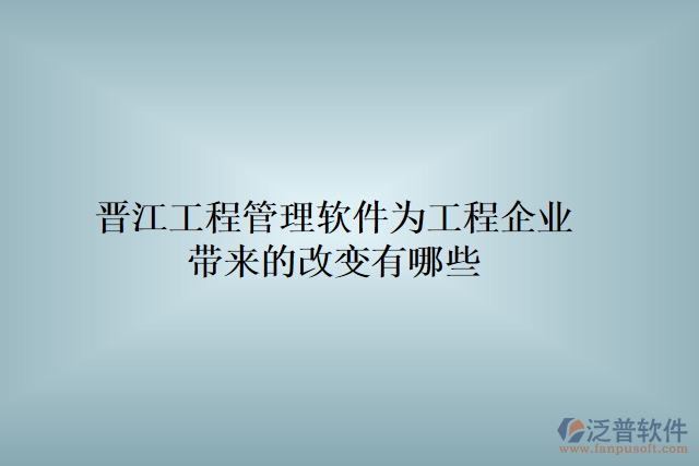 晉江工程管理軟件為工程企業(yè)帶來的改變有哪些