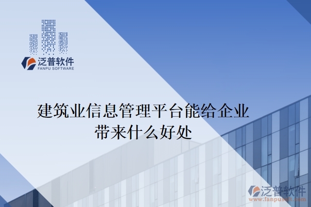 建筑業(yè)信息管理平臺能給企業(yè)帶來什么好處