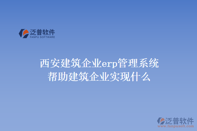 西安建筑企業(yè)erp管理系統(tǒng)可以幫助建筑企業(yè)實現(xiàn)什么