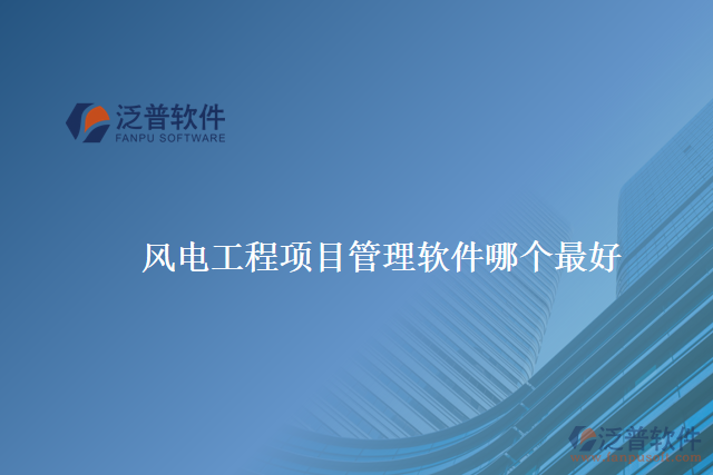 風(fēng)電工程項目管理軟件哪個最好