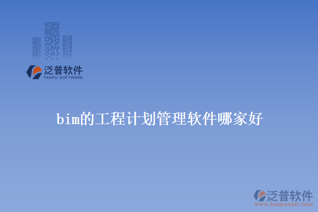 bim的工程計劃管理軟件哪家好