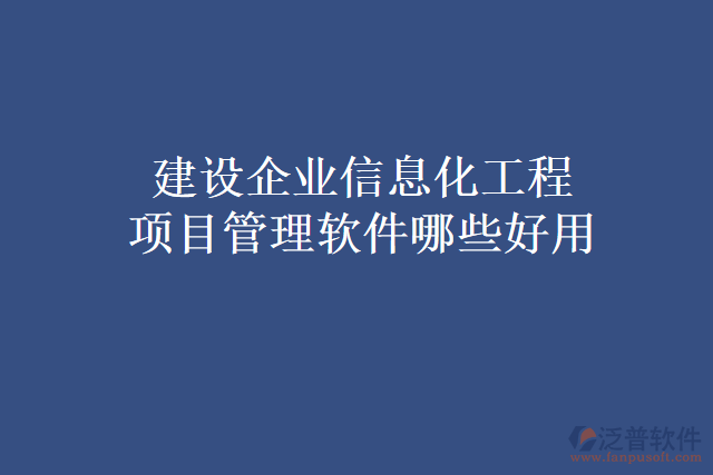 建設(shè)企業(yè)信息化工程項(xiàng)目管理軟件哪些好用