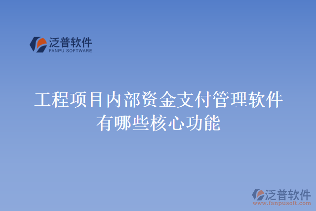 工程項目內(nèi)部資金支付管理軟件有哪些核心功能