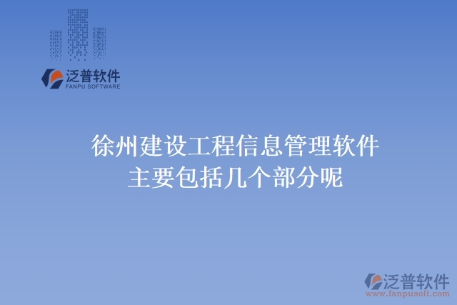 徐州建設(shè)工程信息管理軟件主要包括幾個(gè)部分呢