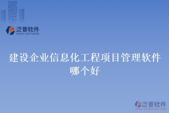 建設(shè)企業(yè)信息化工程項(xiàng)目管理軟件哪個(gè)好