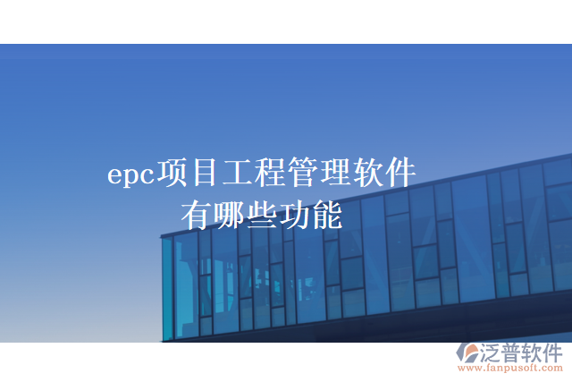 epc項目工程管理軟件有哪些功能