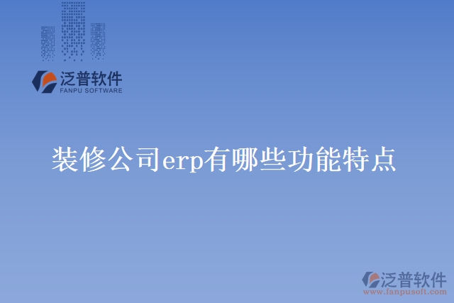 裝修公司erp有哪些功能特點(diǎn)？