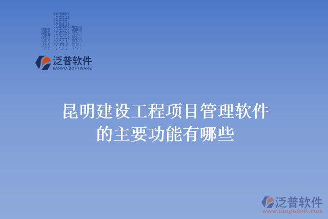 昆明建設(shè)工程項目管理軟件的主要功能有哪些