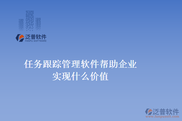 任務(wù)跟蹤管理軟件可以幫助企業(yè)實(shí)現(xiàn)什么價(jià)值