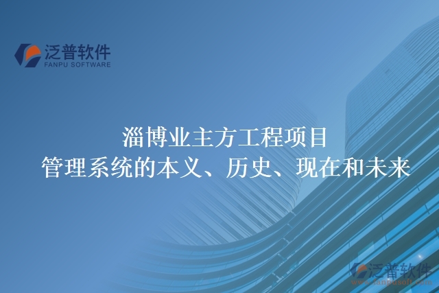 淄博業(yè)主方工程項目管理系統(tǒng)的本義、歷史、現(xiàn)在和未來