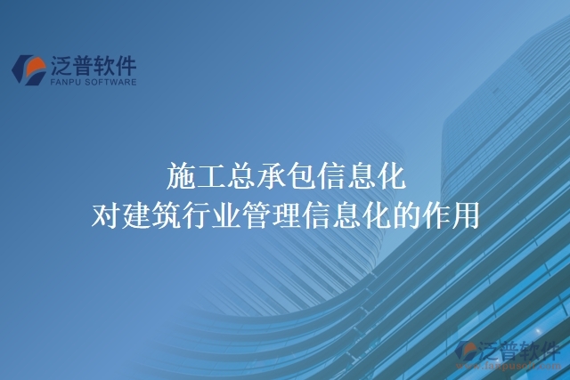 施工總承包信息化對建筑行業(yè)管理信息化的作用