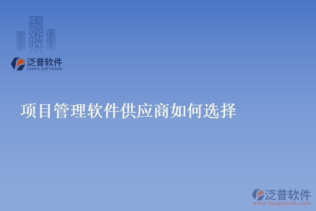 項目管理軟件<a href=http://m.52tianma.cn/fanpupm/gysgl/ target=_blank class=infotextkey>供應商</a>如何選擇