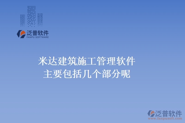 米達(dá)建筑施工管理軟件主要包括幾個部分呢