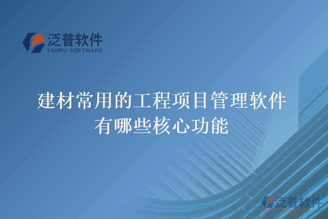 建材常用的工程項目管理軟件有哪些核心功能