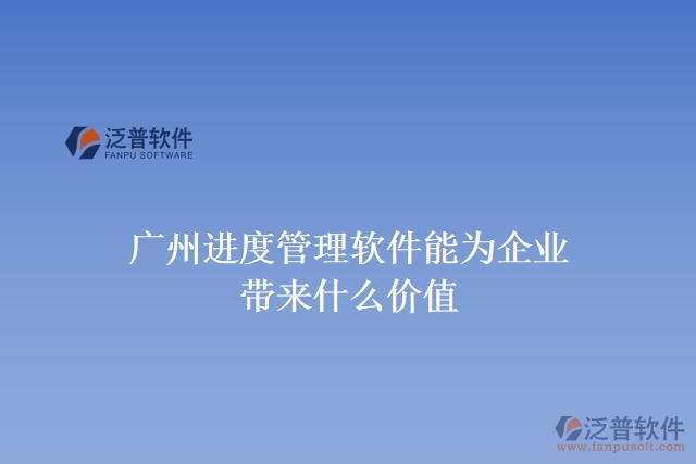 廣州進(jìn)度管理軟件能為企業(yè)帶來(lái)什么價(jià)值