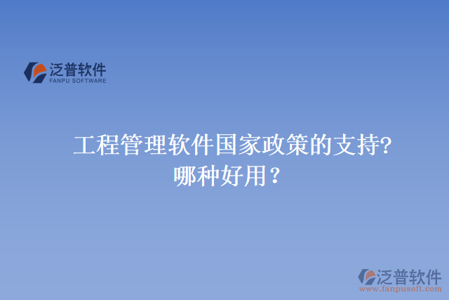 工程管理軟件國(guó)家政策的支持? 哪種好用？