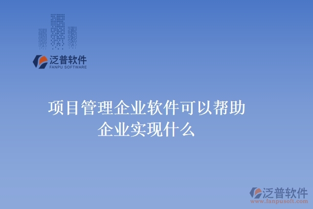 項(xiàng)目管理企業(yè)軟件可以幫助企業(yè)實(shí)現(xiàn)什么