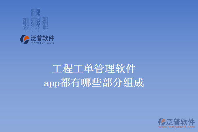 工程工單管理軟件app都有哪些部分組成