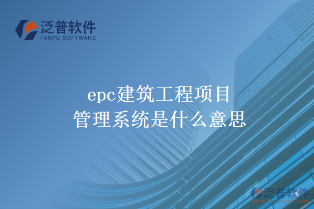 epc建筑工程項(xiàng)目管理系統(tǒng) 是什么意思