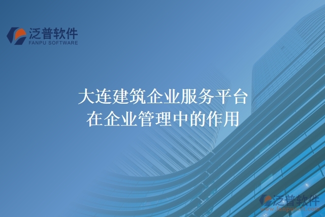 大連建筑企業(yè)服務(wù)平臺在企業(yè)管理中的作用