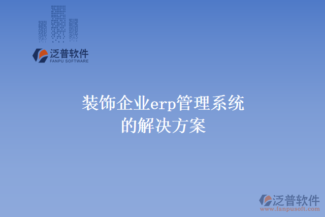 裝飾企業(yè)erp管理系統(tǒng)的解決方案