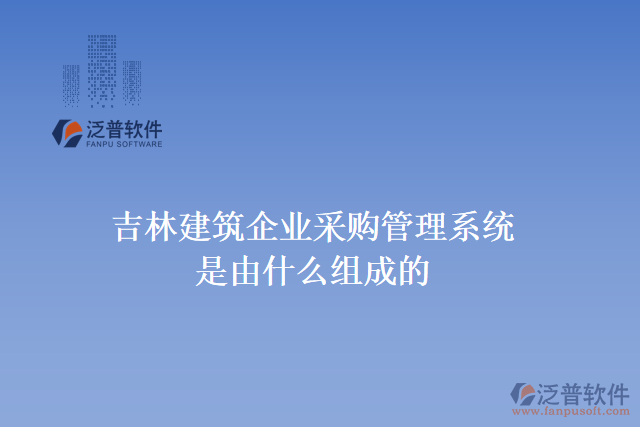 吉林建筑企業(yè)采購管理系統(tǒng)是由什么組成的