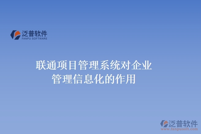 聯(lián)通項(xiàng)目管理系統(tǒng)對(duì)企業(yè)管理信息化的作用