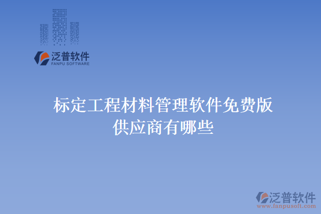 標(biāo)定工程材料管理軟件免費(fèi)版供應(yīng)商有哪些