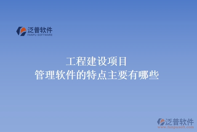  工程建設項目管理軟件的特點主要有哪些