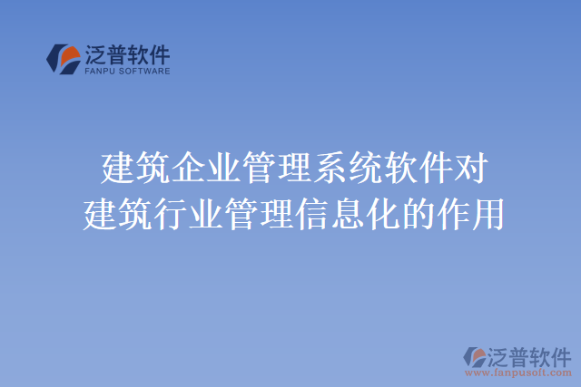 建筑企業(yè)管理系統(tǒng)軟件對(duì)建筑行業(yè)管理信息化的作用