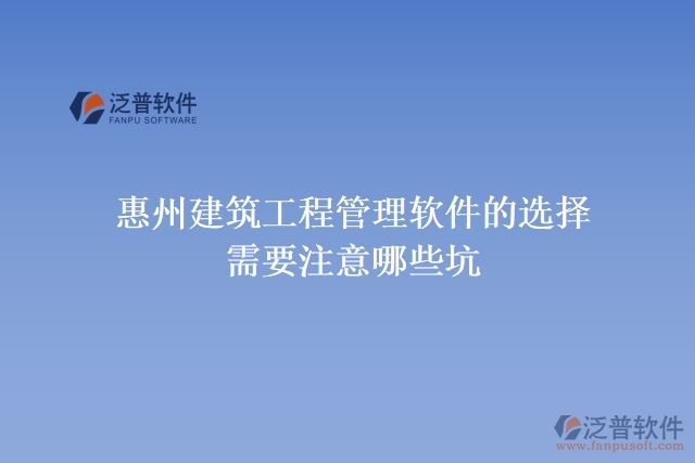 惠州建筑工程管理軟件的選擇需要注意哪些坑