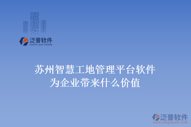 蘇州智慧工地管理平臺軟件為企業(yè)帶來什么價值