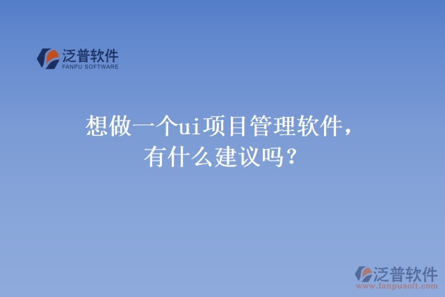 想做一個ui項目管理軟件，有什么建議嗎？