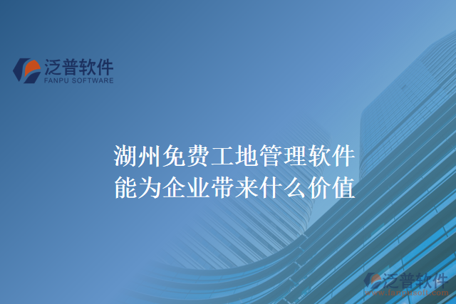 湖州免費工地管理軟件能為企業(yè)帶來什么價值