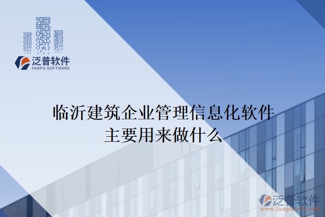 臨沂建筑企業(yè)管理信息化軟件主要用來做什么