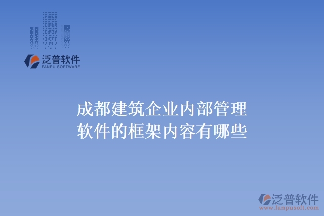 成都建筑企業(yè)內(nèi)部管理軟件的框架內(nèi)容有哪些